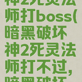 暗黑破坏神2死灵法师打boss(暗黑破坏神2死灵法师打不过,暗黑破坏神)