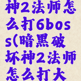暗黑破坏神2法师怎么打6boss(暗黑破坏神2法师怎么打大菠萝)