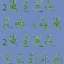 暗黑破坏神2黑色荒地在哪(暗黑2黑色荒地怎么到外侧回廊)