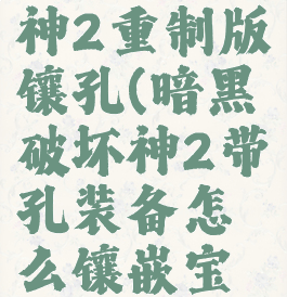 暗黑破坏神2重制版镶孔(暗黑破坏神2带孔装备怎么镶嵌宝石)