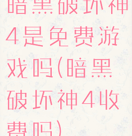 暗黑破坏神4是免费游戏吗(暗黑破坏神4收费吗)