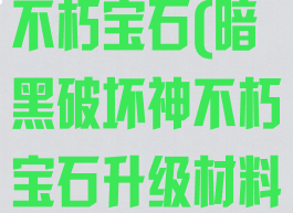 暗黑破坏神:不朽宝石(暗黑破坏神不朽宝石升级材料)