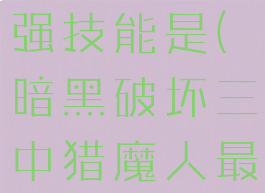 暗黑破坏三中猎魔人最强技能是(暗黑破坏三中猎魔人最强技能是什么)