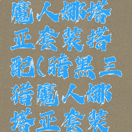 暗黑三猎魔人娜塔亚套装搭配(暗黑三猎魔人娜塔亚套装怎么获得)