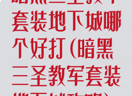 暗黑三圣教军套装地下城哪个好打(暗黑三圣教军套装地下城攻略)