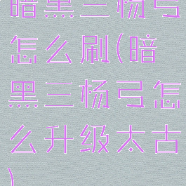 暗黑三杨弓怎么刷(暗黑三杨弓怎么升级太古)