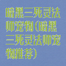 暗黑三死灵法师宠物(暗黑三死灵法师宠物推荐)