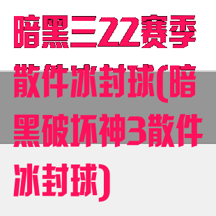 暗黑三22赛季散件冰封球(暗黑破坏神3散件冰封球)