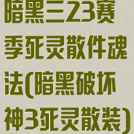 暗黑三23赛季死灵散件魂法(暗黑破坏神3死灵散装)