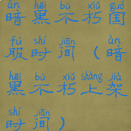 暗黑不朽国服时间(暗黑不朽上架时间)