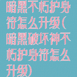 暗黑不朽护身符怎么升级(暗黑破坏神不朽护身符怎么升级)