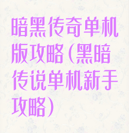 暗黑传奇单机版攻略(黑暗传说单机新手攻略)