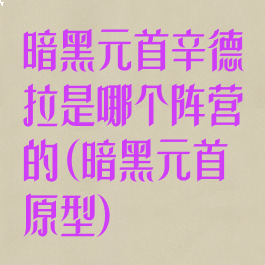 暗黑元首辛德拉是哪个阵营的(暗黑元首原型)