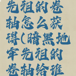 暗黑地牢先祖的卷轴怎么获得(暗黑地牢先祖的卷轴给谁用)