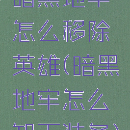 暗黑地牢怎么移除英雄(暗黑地牢怎么卸下装备)