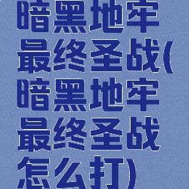 暗黑地牢最终圣战(暗黑地牢最终圣战怎么打)