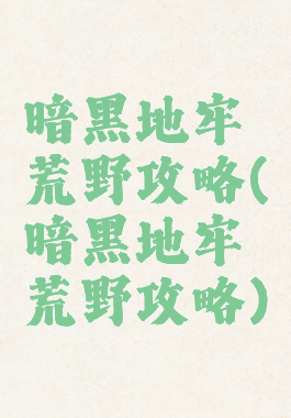 暗黑地牢荒野攻略(暗黑地牢荒野攻略)