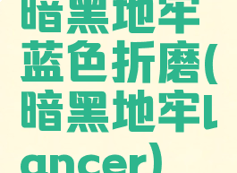 暗黑地牢蓝色折磨(暗黑地牢lancer)