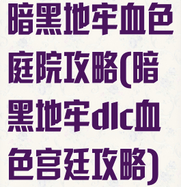 暗黑地牢血色庭院攻略(暗黑地牢dlc血色宫廷攻略)