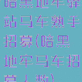 暗黑地牢驿站马车熟手招募(暗黑地牢马车招募人数)