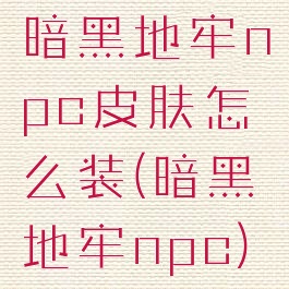 暗黑地牢npc皮肤怎么装(暗黑地牢npc)