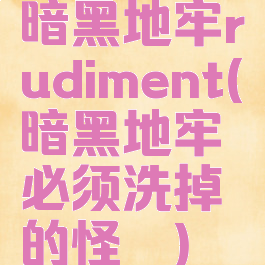 暗黑地牢rudiment(暗黑地牢必须洗掉的怪癖)