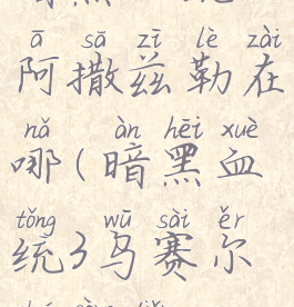 暗黑血统3阿撒兹勒在哪(暗黑血统3乌赛尔传送点)