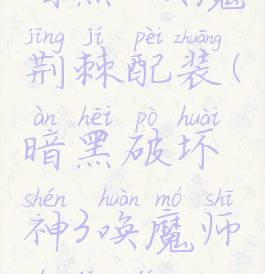 暗黑3唤魔荆棘配装(暗黑破坏神3唤魔师的荆棘)