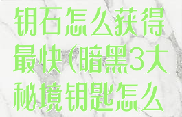 暗黑3大秘境钥石怎么获得最快(暗黑3大秘境钥匙怎么得)