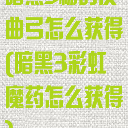 暗黑3杨的反曲弓怎么获得(暗黑3彩虹魔药怎么获得)