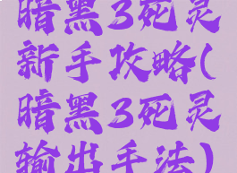 暗黑3死灵新手攻略(暗黑3死灵输出手法)