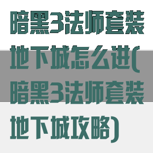 暗黑3法师套装地下城怎么进(暗黑3法师套装地下城攻略)