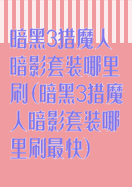 暗黑3猎魔人暗影套装哪里刷(暗黑3猎魔人暗影套装哪里刷最快)