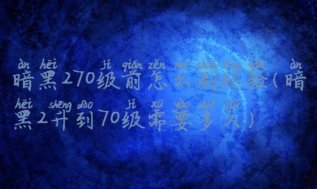 暗黑270级前怎么刷经验(暗黑2升到70级需要多久)