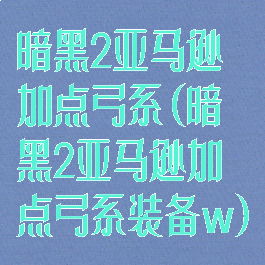 暗黑2亚马逊加点弓系(暗黑2亚马逊加点弓系装备w)