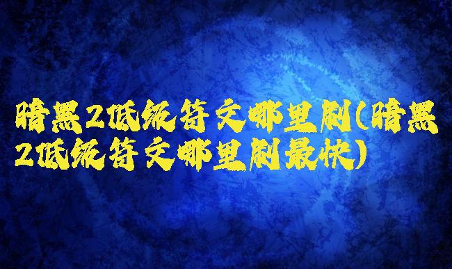 暗黑2低级符文哪里刷(暗黑2低级符文哪里刷最快)