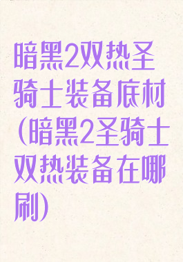 暗黑2双热圣骑士装备底材(暗黑2圣骑士双热装备在哪刷)