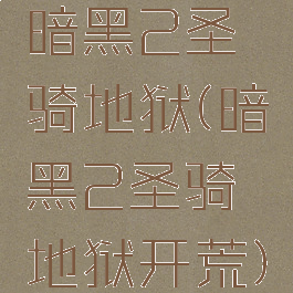 暗黑2圣骑地狱(暗黑2圣骑地狱开荒)