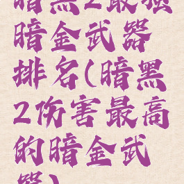 暗黑2最强暗金武器排名(暗黑2伤害最高的暗金武器)