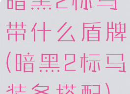 暗黑2标马带什么盾牌(暗黑2标马装备搭配)