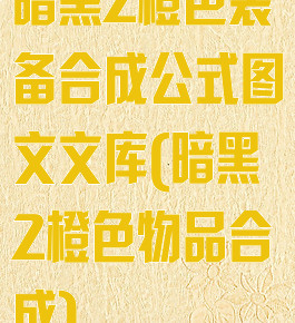 暗黑2橙色装备合成公式图文文库(暗黑2橙色物品合成)