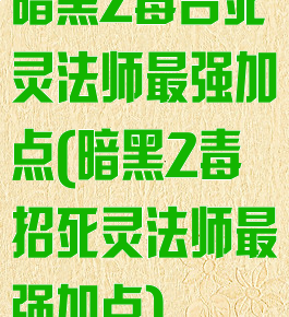 暗黑2毒召死灵法师最强加点(暗黑2毒招死灵法师最强加点)