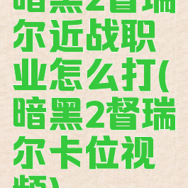 暗黑2督瑞尔近战职业怎么打(暗黑2督瑞尔卡位视频)