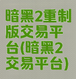 暗黑2重制版交易平台(暗黑2交易平台)