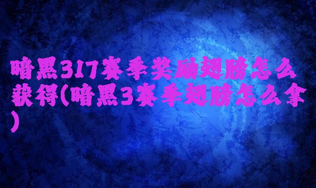 暗黑317赛季奖励翅膀怎么获得(暗黑3赛季翅膀怎么拿)