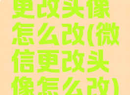更改头像怎么改(微信更改头像怎么改)