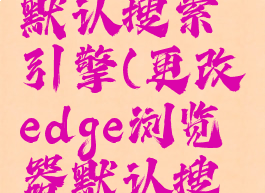 更改edge默认搜索引擎(更改edge浏览器默认搜索)