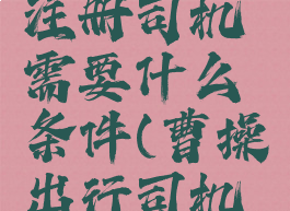 曹操出行注册司机需要什么条件(曹操出行司机申请条件)