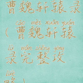 曹魏轩辕录(曹魏轩辕录完整攻略)