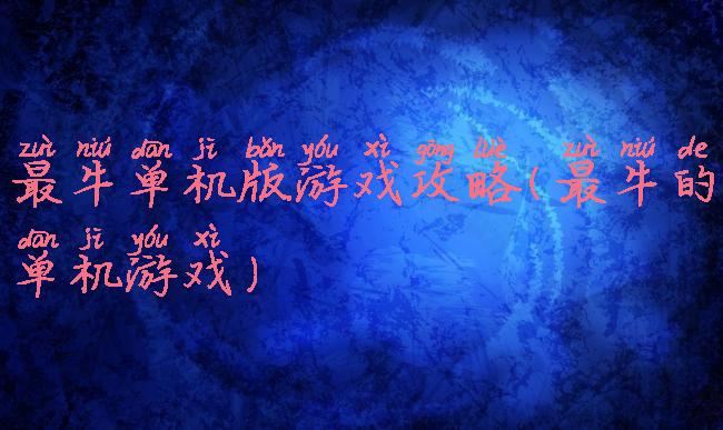 最牛单机版游戏攻略(最牛的单机游戏)